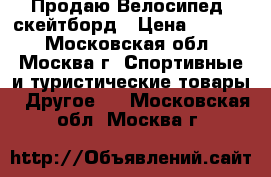 Продаю Велосипед, скейтборд › Цена ­ 5 500 - Московская обл., Москва г. Спортивные и туристические товары » Другое   . Московская обл.,Москва г.